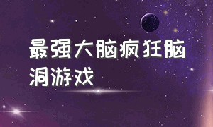 最强大脑疯狂脑洞游戏（最强大脑游戏汇总）