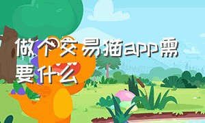 做个交易猫app需要什么（做个交易猫app需要什么资质）