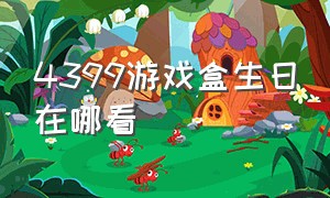 4399游戏盒生日在哪看（4399游戏盒在哪查看密码）