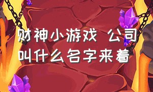 财神小游戏 公司叫什么名字来着（财神小游戏赚钱）