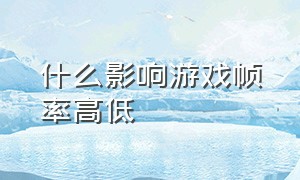 什么影响游戏帧率高低（游戏里的帧率高好还是低好）