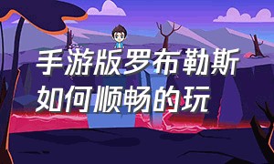 手游版罗布勒斯如何顺畅的玩（手游版罗布勒斯如何顺畅的玩游戏）