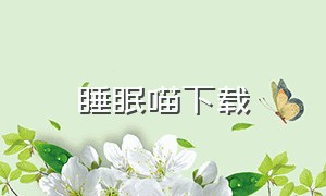 睡眠喵下载（有声喵怎么下载）