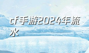 cf手游2024年流水（cf手游2024年5月份活动）