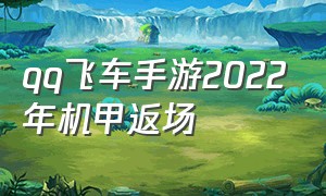 qq飞车手游2022年机甲返场（qq飞车手游机甲什么时候返场2024）