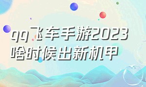 qq飞车手游2023啥时候出新机甲（qq飞车手游2024暑假机甲预测）