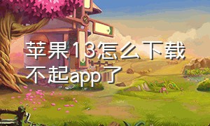 苹果13怎么下载不起app了（苹果13怎么下载不了软件）