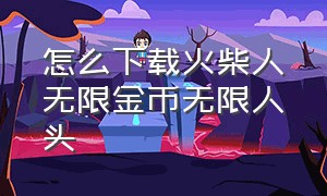 怎么下载火柴人无限金币无限人头