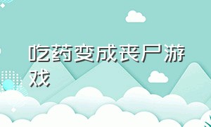 吃药变成丧尸游戏（医院全部变成丧尸游戏）