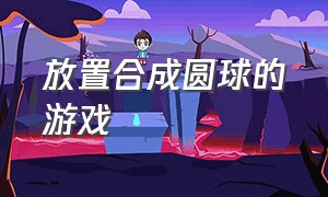 放置合成圆球的游戏