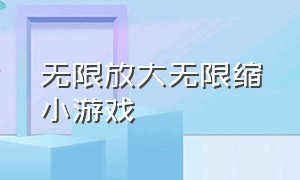 无限放大无限缩小游戏（无限放大和无限缩小）