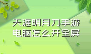 天涯明月刀手游电脑怎么开全屏