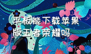 平板能下载苹果版王者荣耀吗