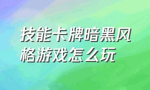 技能卡牌暗黑风格游戏怎么玩（暗黑卡牌系列手游攻略）