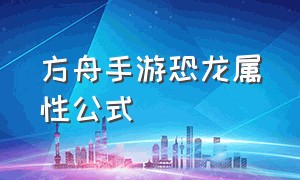 方舟手游恐龙属性公式（方舟手游恐龙属性表）