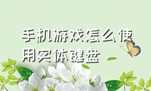 手机游戏怎么使用实体键盘（怎么给手机游戏里面设置一个键盘）