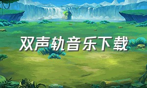 双声轨音乐下载（双音轨歌曲怎么下载）