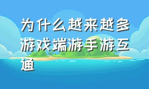 为什么越来越多游戏端游手游互通（为什么端游手游不互通）