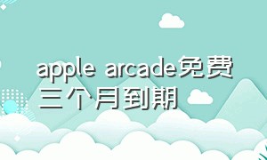 apple arcade免费三个月到期