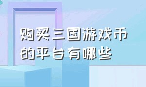 购买三国游戏币的平台有哪些