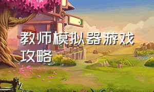 教师模拟器游戏攻略（老师模拟器游戏在哪里下载）