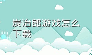 炭治郎游戏怎么下载（炭治郎在哪个游戏）