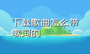 下载歌曲怎么带歌词的