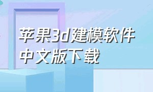 苹果3d建模软件中文版下载（苹果手机免费的手机3d建模软件）