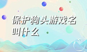 保护狗头游戏名叫什么（保护狗头表情包）