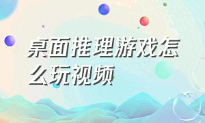 桌面推理游戏怎么玩视频（破案现场桌面游戏怎么玩）