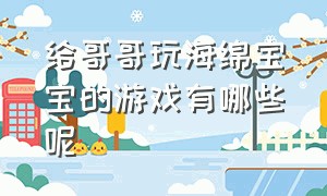 给哥哥玩海绵宝宝的游戏有哪些呢（海绵宝宝之十大不可思议的游戏）