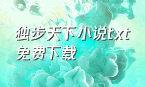 独步天下小说txt免费下载（独步天下原著小说全文阅读）