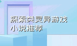 探索类灵异游戏小说推荐（灵异游戏app小说）