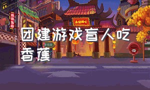 团建游戏盲人吃香蕉（团建游戏吃香蕉游戏规则）