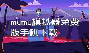 mumu模拟器免费版手机下载（mumu模拟器手机版下载）