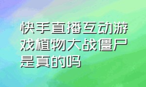 快手直播互动游戏植物大战僵尸是真的吗（抖音直播植物大战僵尸需要版权吗）