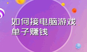 如何接电脑游戏单子赚钱（可以接游戏单子赚钱的软件）