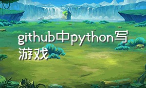 github中python写游戏（python做一个游戏官网）