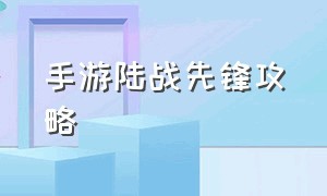 手游陆战先锋攻略（手游陆战先锋攻略视频）