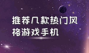 推荐几款热门风格游戏手机（推荐几款热门风格游戏手机软件）