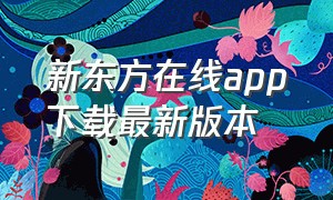 新东方在线app下载最新版本（新东方在线app下载最新版本安装）