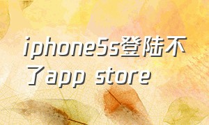 iphone5s登陆不了app store（iphone5s怎么登录id）