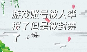 游戏账号被人举报了但是被封禁了