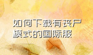 如何下载有丧尸模式的国际服（国际服僵尸模式致命感染怎么下载）