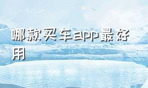 哪款买车app最好用（买车app排行榜哪个靠谱）