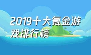 2019十大氪金游戏排行榜（2019十大氪金游戏排行榜）