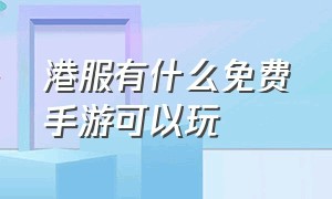 港服有什么免费手游可以玩（港服ios十大必玩手游单机）