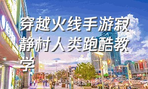 穿越火线手游寂静村人类跑酷教学（手游穿越火线寂静村高跳教学）