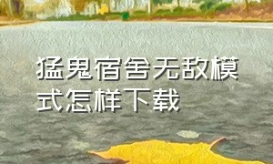 猛鬼宿舍无敌模式怎样下载（猛鬼宿舍无广告模式）