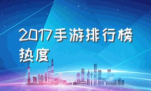 2017手游排行榜热度（历年手游热度榜排行榜最新）